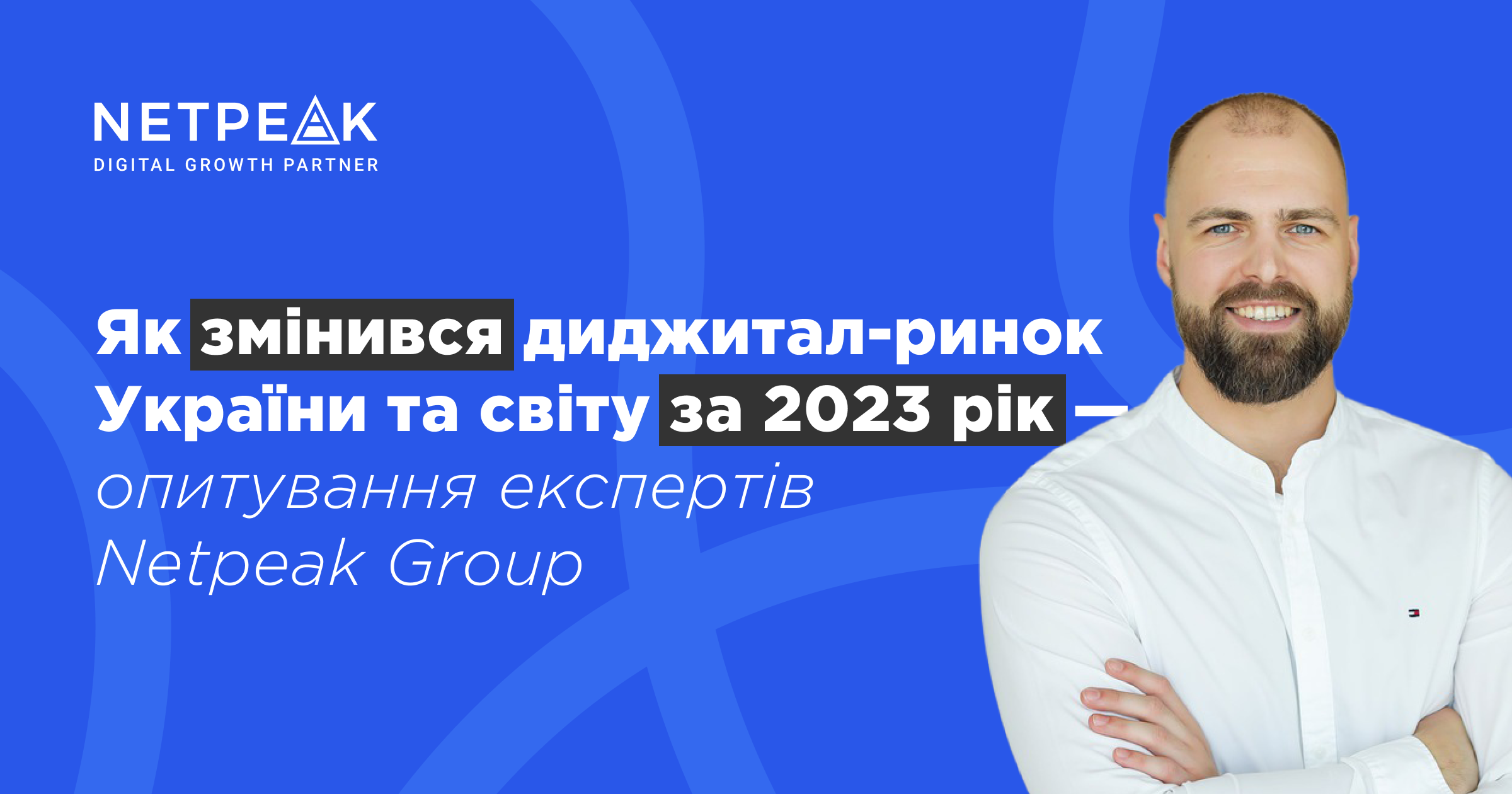 Як змінився диджитал-ринок України та світу за 2023 рік — опитування експертів Netpeak Group 
