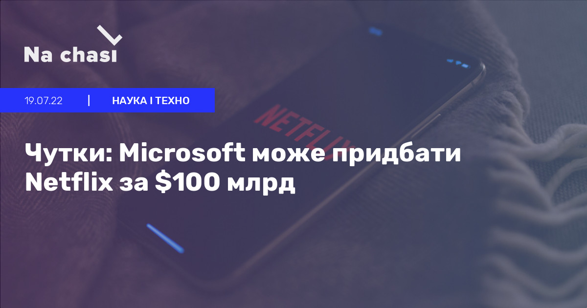 🤯 Чутки: Microsoft може придбати Netflix за $100 млрд | Na chasi