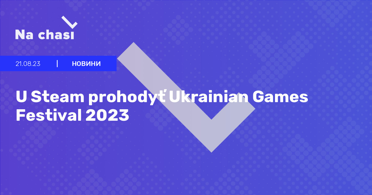 😀 U Steam Prohodyť Ukrainian Games Festival 2023 Na Chasi