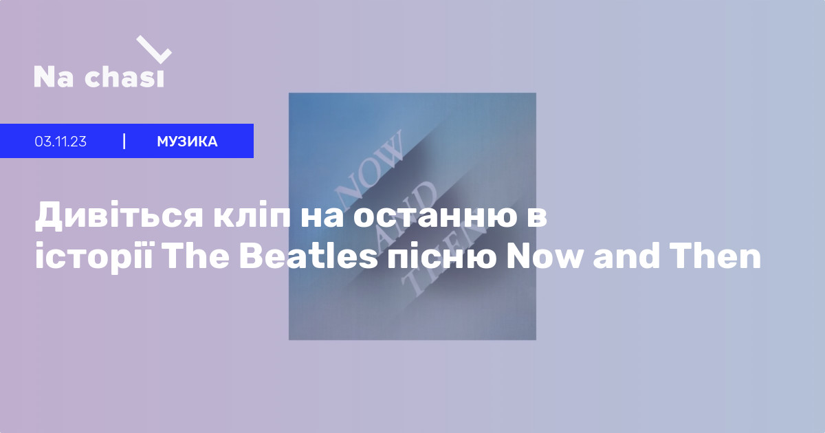 👀 Дивіться кліп на останню в історії The Beatles пісню Now And Then Na Chasi