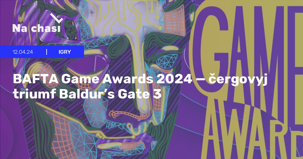 🏆 BAFTA Game Awards 2024 — čergovyj triumf Baldur’s Gate 3 Na chasi