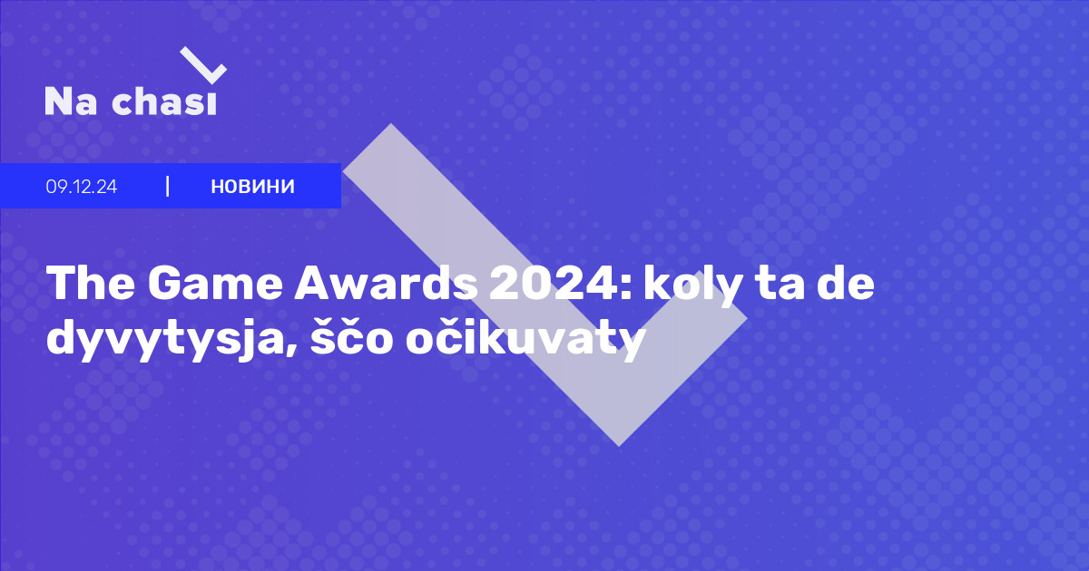 🏆 The Game Awards 2024 koly ta de dyvytysja, ščo očikuvaty Na chasi