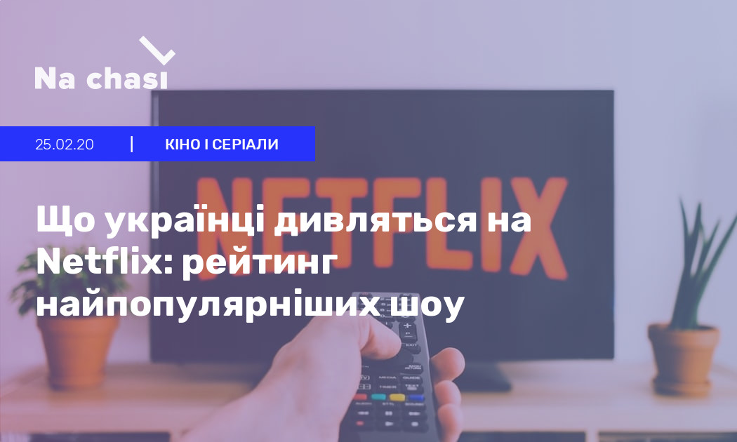 📺 Що українці дивляться на Netflix рейтинг найпопулярніших шоу Na chasi
